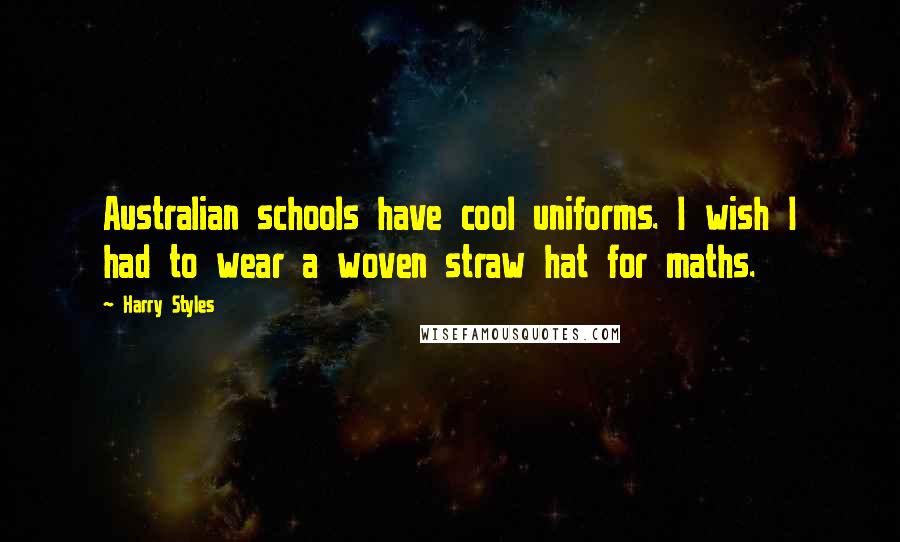 Harry Styles Quotes: Australian schools have cool uniforms. I wish I had to wear a woven straw hat for maths.