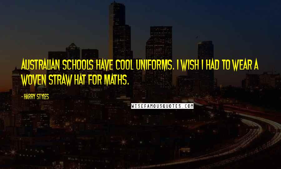 Harry Styles Quotes: Australian schools have cool uniforms. I wish I had to wear a woven straw hat for maths.