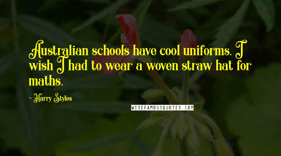 Harry Styles Quotes: Australian schools have cool uniforms. I wish I had to wear a woven straw hat for maths.