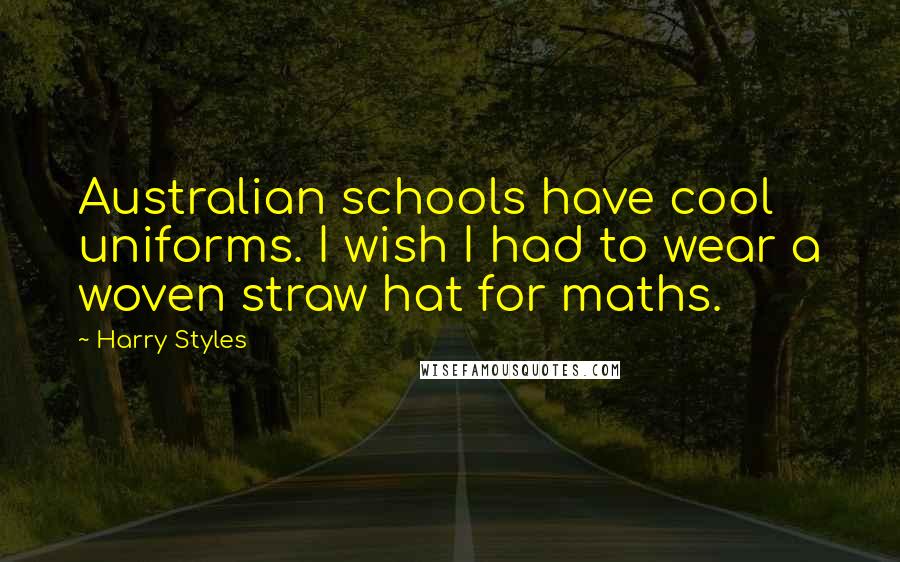 Harry Styles Quotes: Australian schools have cool uniforms. I wish I had to wear a woven straw hat for maths.