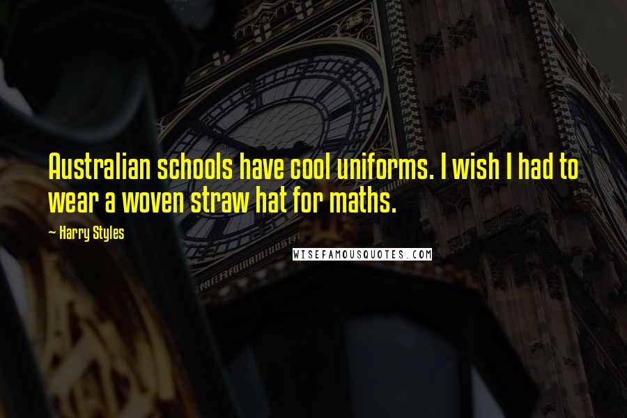 Harry Styles Quotes: Australian schools have cool uniforms. I wish I had to wear a woven straw hat for maths.