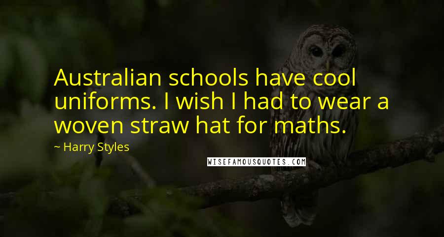 Harry Styles Quotes: Australian schools have cool uniforms. I wish I had to wear a woven straw hat for maths.