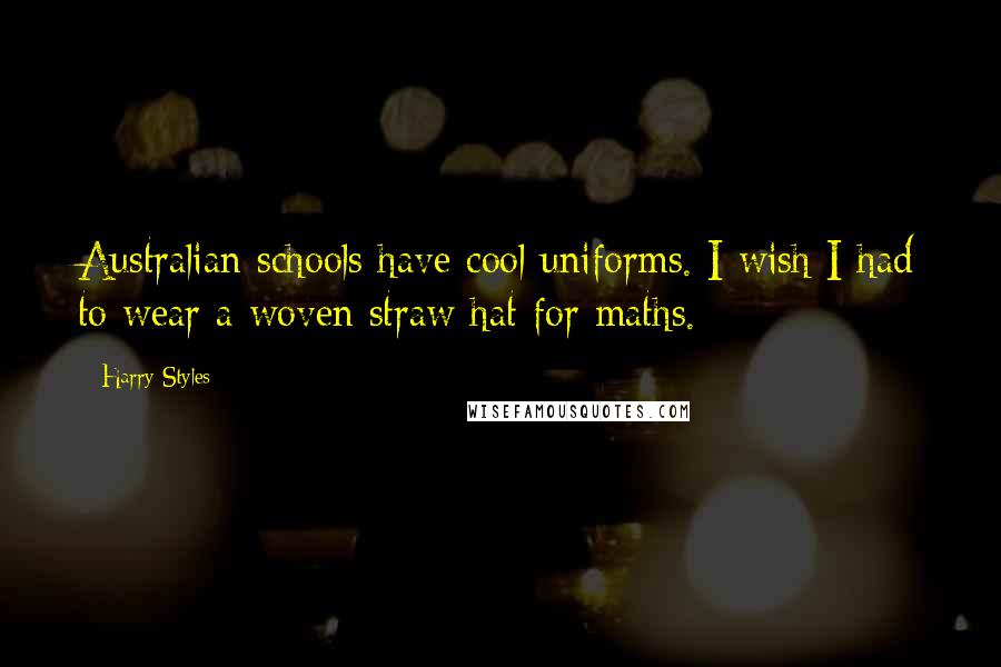 Harry Styles Quotes: Australian schools have cool uniforms. I wish I had to wear a woven straw hat for maths.