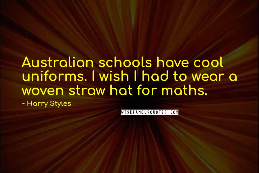 Harry Styles Quotes: Australian schools have cool uniforms. I wish I had to wear a woven straw hat for maths.