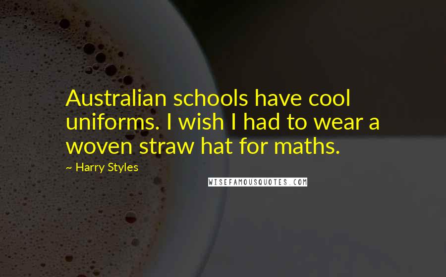 Harry Styles Quotes: Australian schools have cool uniforms. I wish I had to wear a woven straw hat for maths.