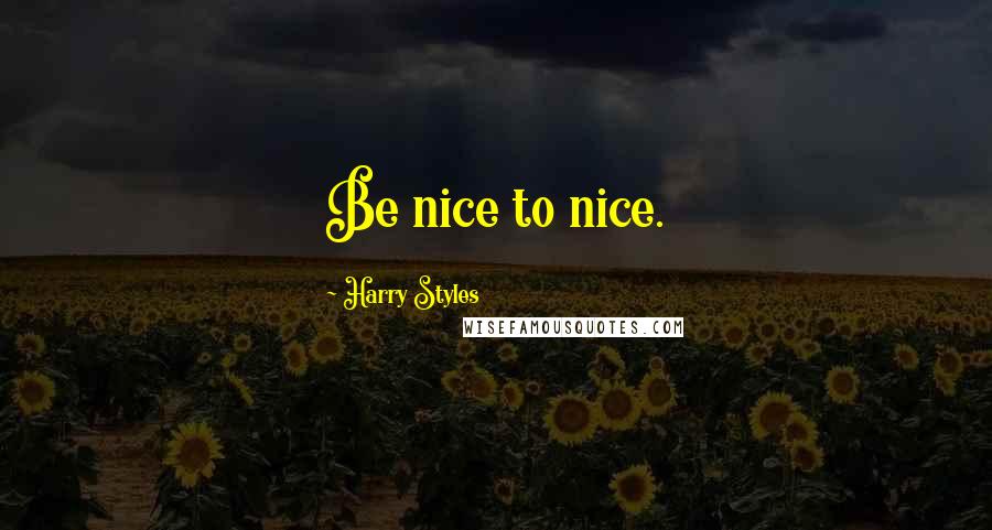 Harry Styles Quotes: Be nice to nice.