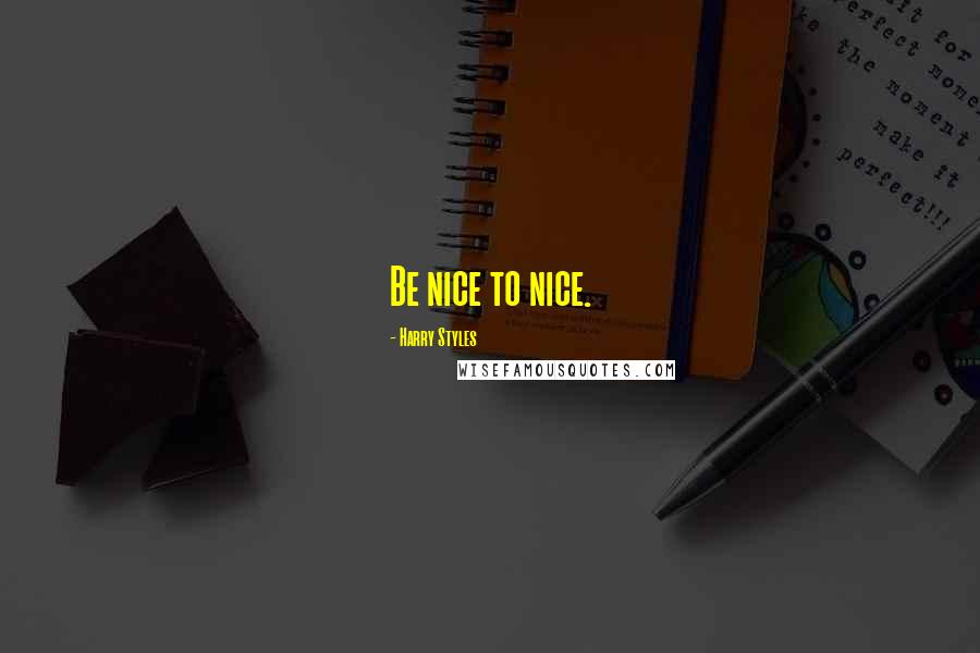 Harry Styles Quotes: Be nice to nice.