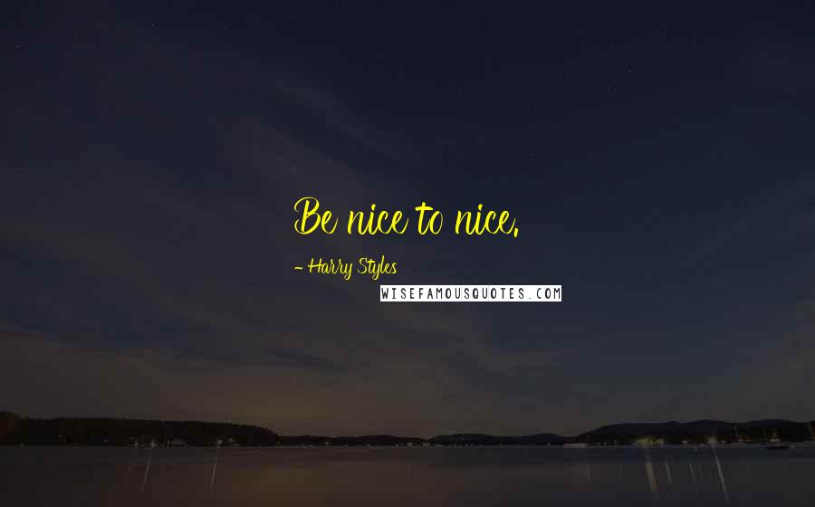 Harry Styles Quotes: Be nice to nice.