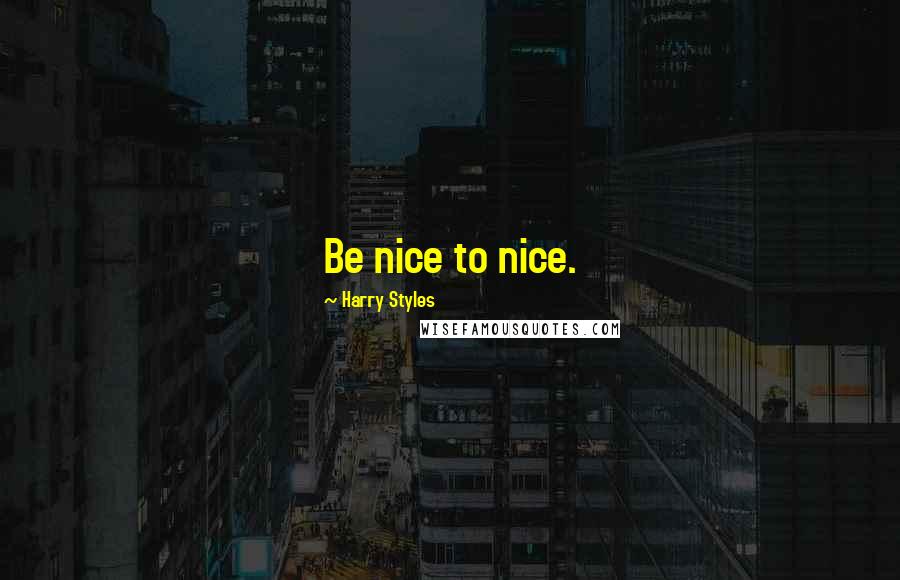 Harry Styles Quotes: Be nice to nice.
