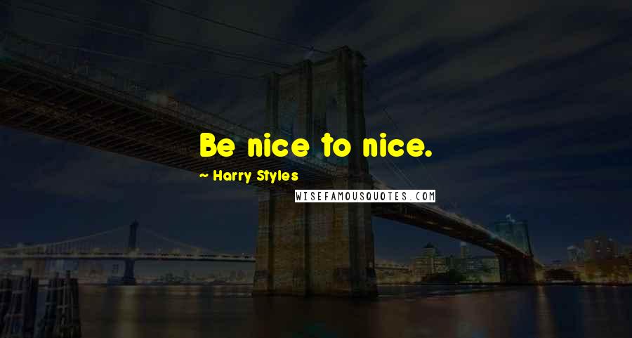 Harry Styles Quotes: Be nice to nice.