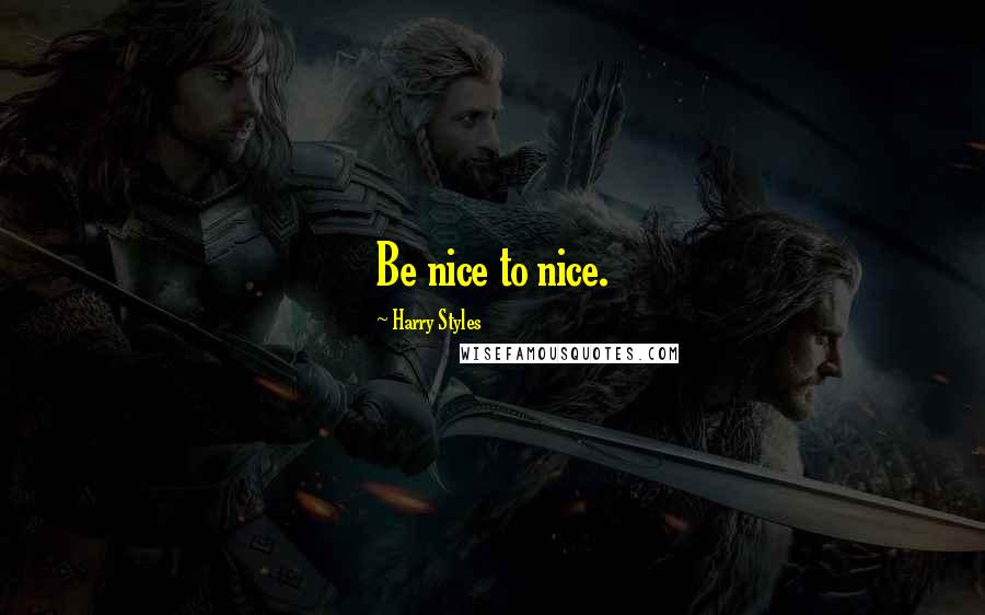 Harry Styles Quotes: Be nice to nice.