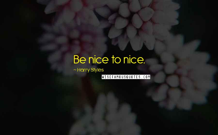 Harry Styles Quotes: Be nice to nice.