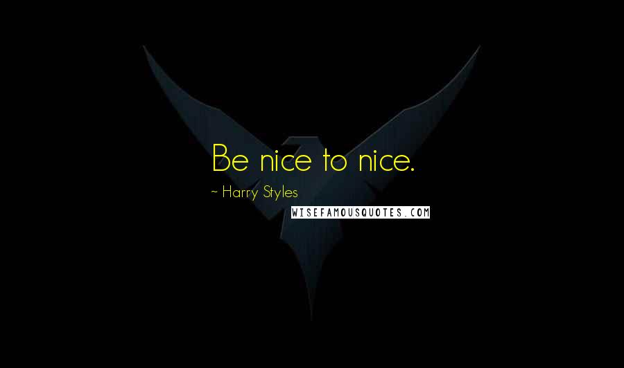Harry Styles Quotes: Be nice to nice.