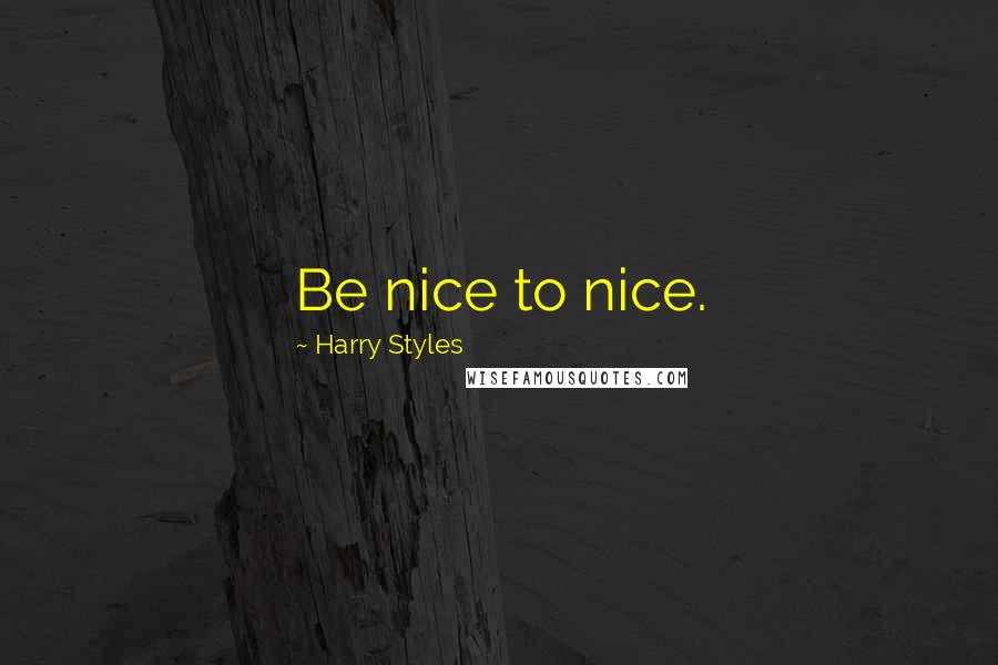 Harry Styles Quotes: Be nice to nice.