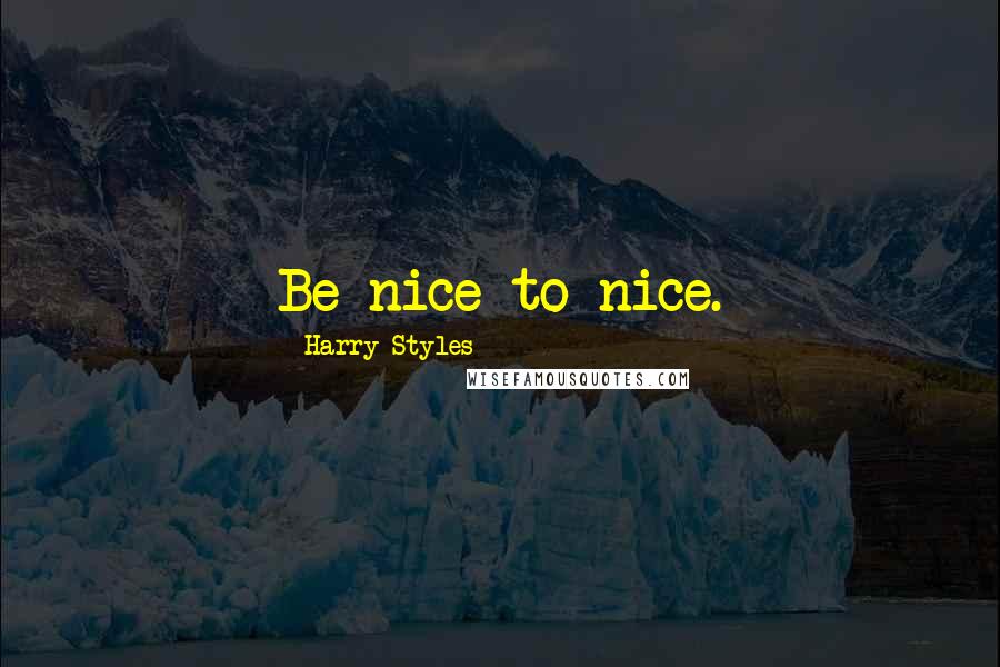 Harry Styles Quotes: Be nice to nice.