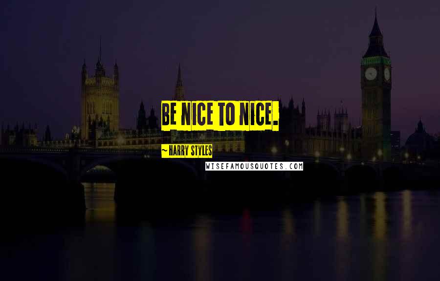 Harry Styles Quotes: Be nice to nice.