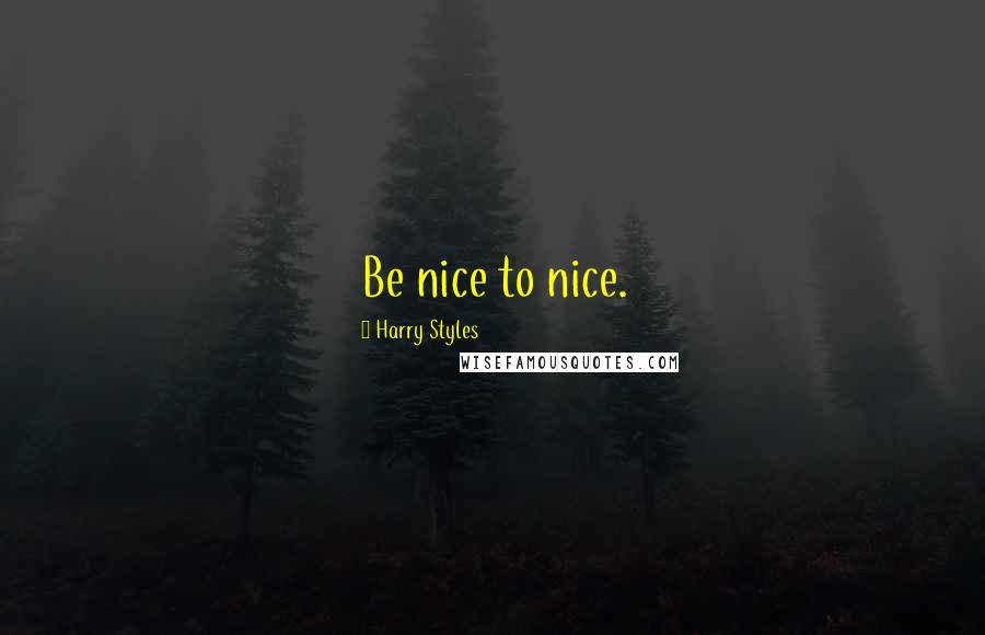 Harry Styles Quotes: Be nice to nice.