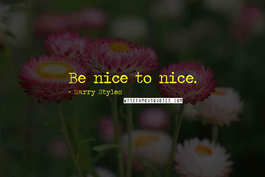 Harry Styles Quotes: Be nice to nice.