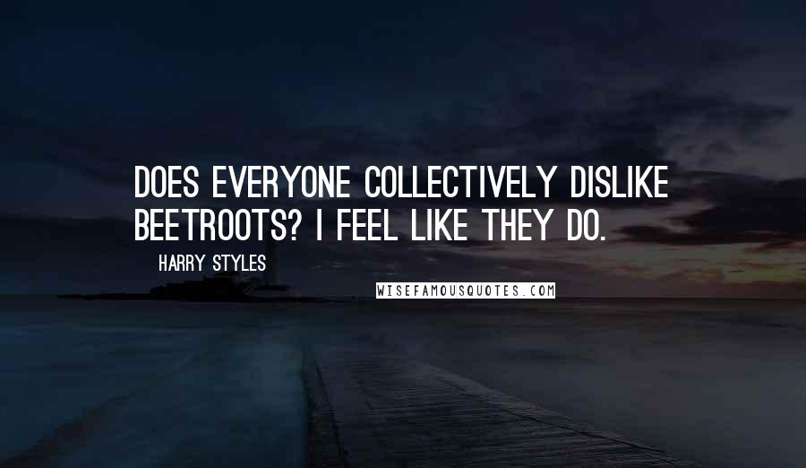 Harry Styles Quotes: Does everyone collectively dislike beetroots? I feel like they do.