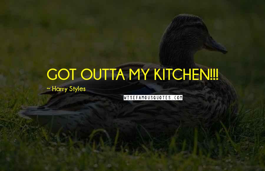 Harry Styles Quotes: GOT OUTTA MY KITCHEN!!!