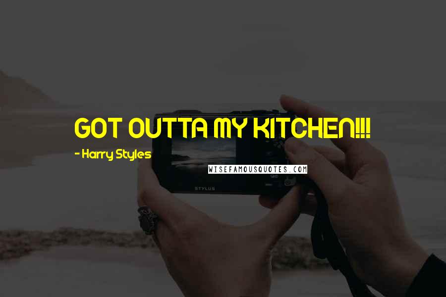 Harry Styles Quotes: GOT OUTTA MY KITCHEN!!!