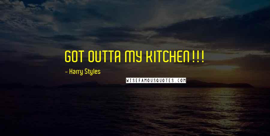 Harry Styles Quotes: GOT OUTTA MY KITCHEN!!!