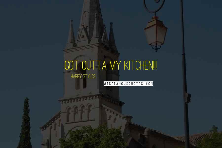 Harry Styles Quotes: GOT OUTTA MY KITCHEN!!!