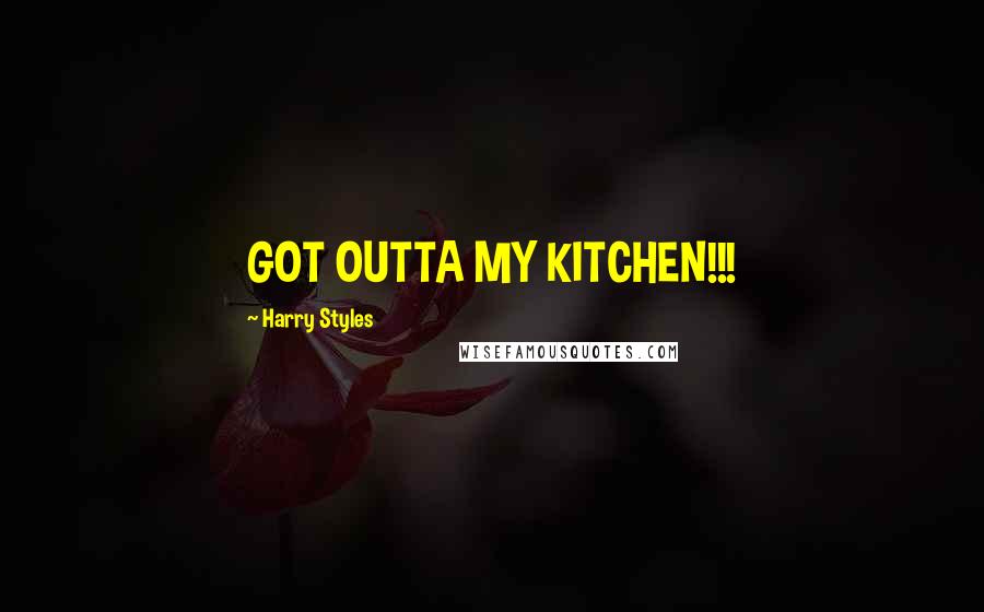 Harry Styles Quotes: GOT OUTTA MY KITCHEN!!!