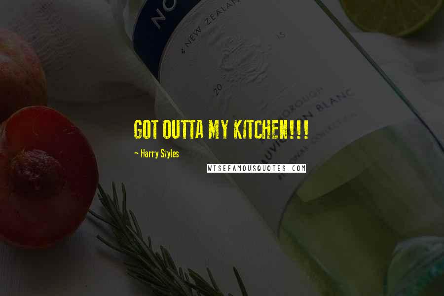 Harry Styles Quotes: GOT OUTTA MY KITCHEN!!!