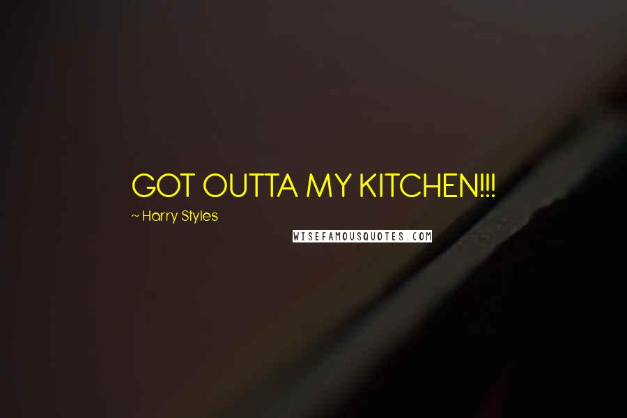 Harry Styles Quotes: GOT OUTTA MY KITCHEN!!!