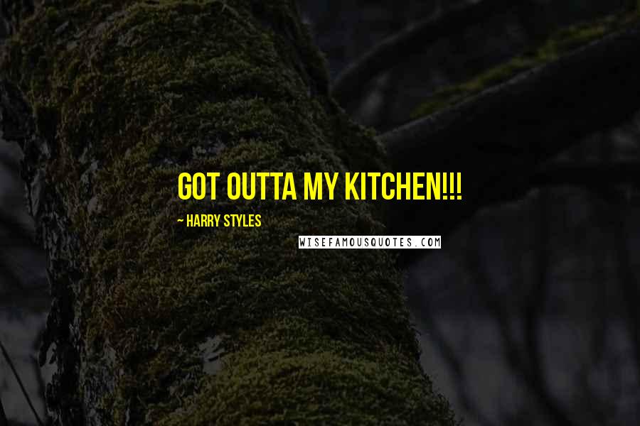 Harry Styles Quotes: GOT OUTTA MY KITCHEN!!!