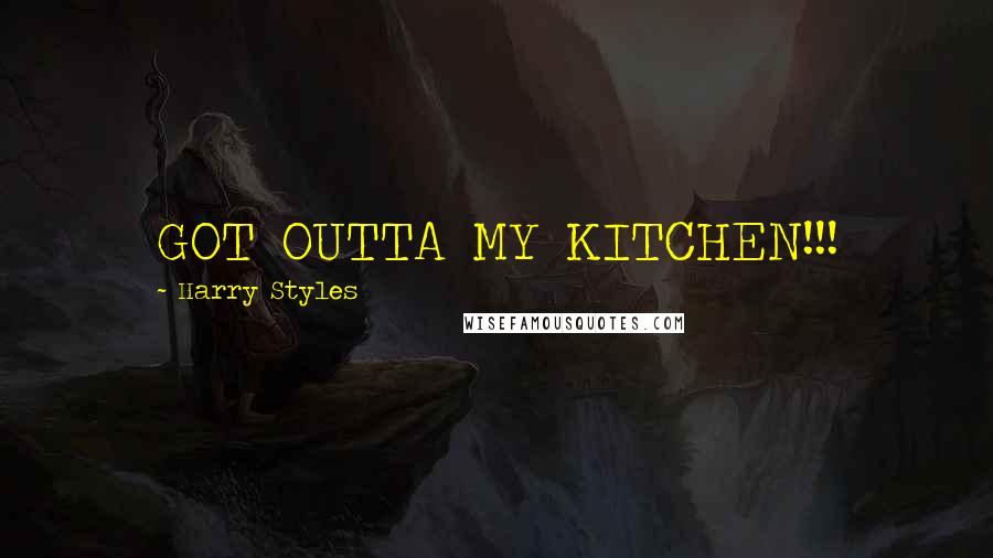 Harry Styles Quotes: GOT OUTTA MY KITCHEN!!!