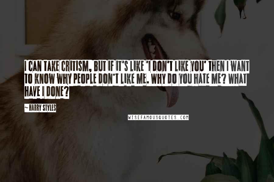 Harry Styles Quotes: I can take critism, but if it's like 'I don't like you' then I want to know why people don't like me. Why do you hate me? What have I done?