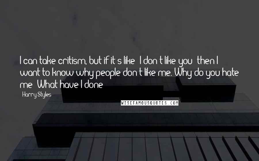 Harry Styles Quotes: I can take critism, but if it's like 'I don't like you' then I want to know why people don't like me. Why do you hate me? What have I done?