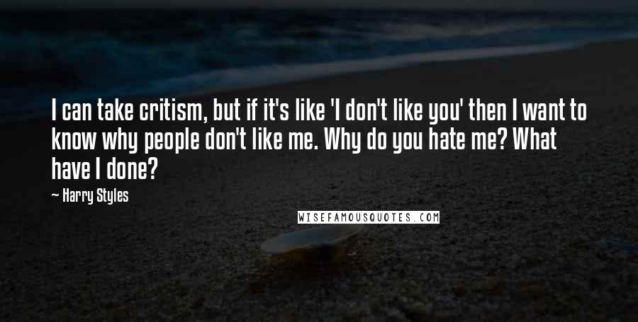 Harry Styles Quotes: I can take critism, but if it's like 'I don't like you' then I want to know why people don't like me. Why do you hate me? What have I done?