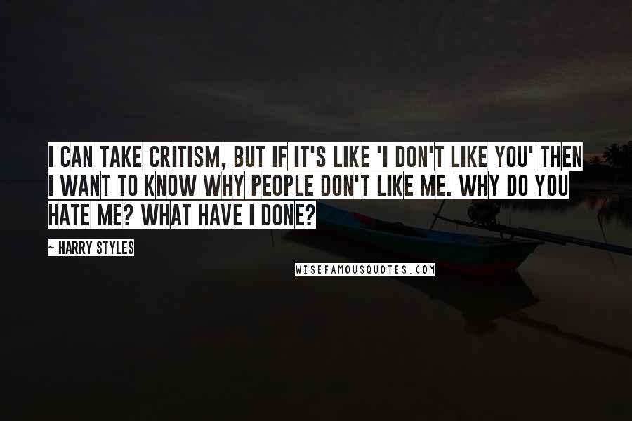 Harry Styles Quotes: I can take critism, but if it's like 'I don't like you' then I want to know why people don't like me. Why do you hate me? What have I done?