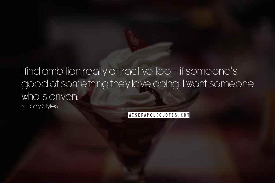 Harry Styles Quotes: I find ambition really attractive too - if someone's good at something they love doing. I want someone who is driven.