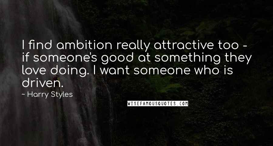 Harry Styles Quotes: I find ambition really attractive too - if someone's good at something they love doing. I want someone who is driven.