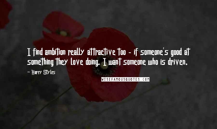 Harry Styles Quotes: I find ambition really attractive too - if someone's good at something they love doing. I want someone who is driven.