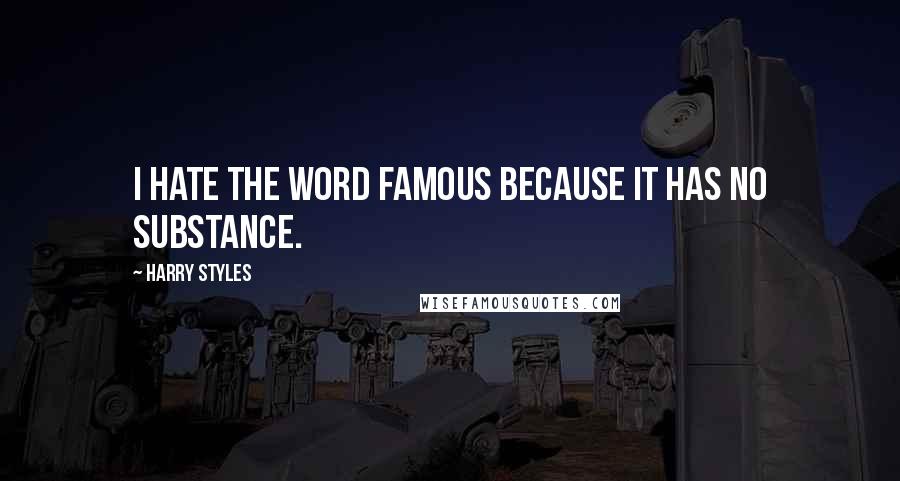 Harry Styles Quotes: I hate the word famous because it has no substance.