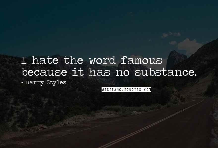 Harry Styles Quotes: I hate the word famous because it has no substance.