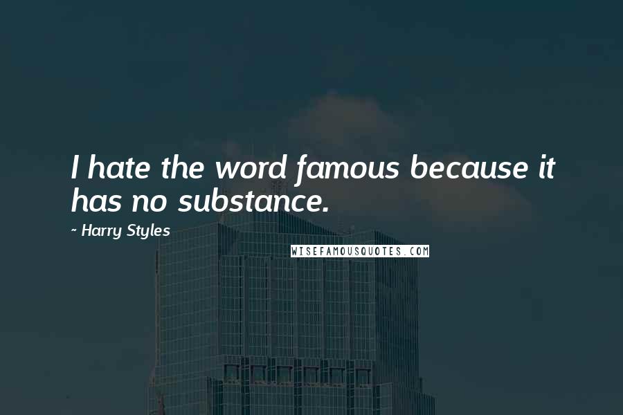 Harry Styles Quotes: I hate the word famous because it has no substance.