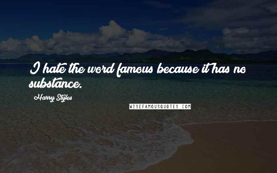 Harry Styles Quotes: I hate the word famous because it has no substance.