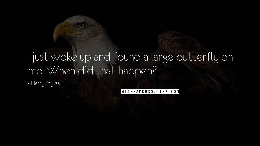 Harry Styles Quotes: I just woke up and found a large butterfly on me. When did that happen?