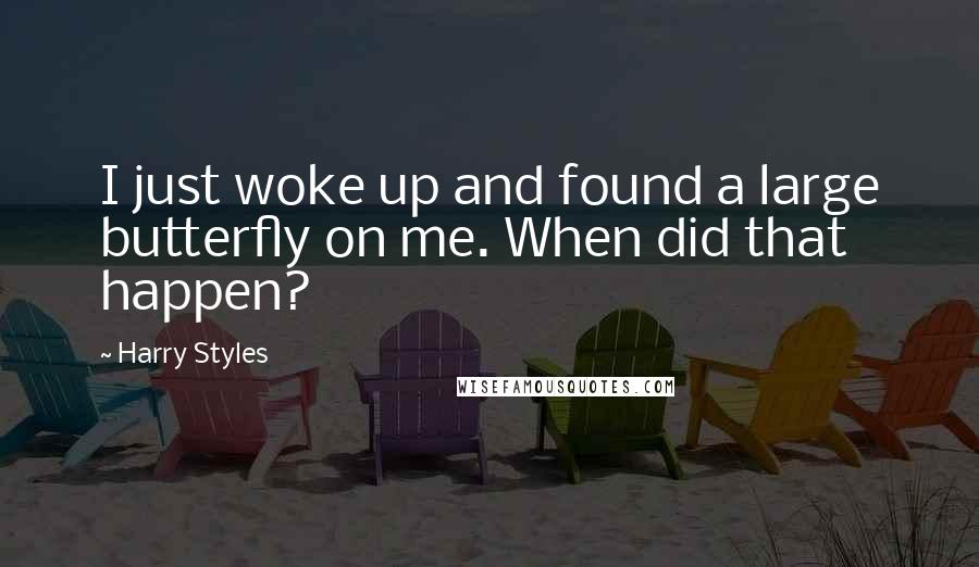 Harry Styles Quotes: I just woke up and found a large butterfly on me. When did that happen?