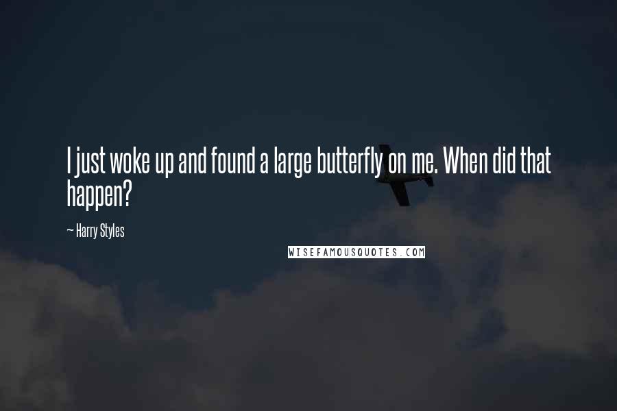 Harry Styles Quotes: I just woke up and found a large butterfly on me. When did that happen?