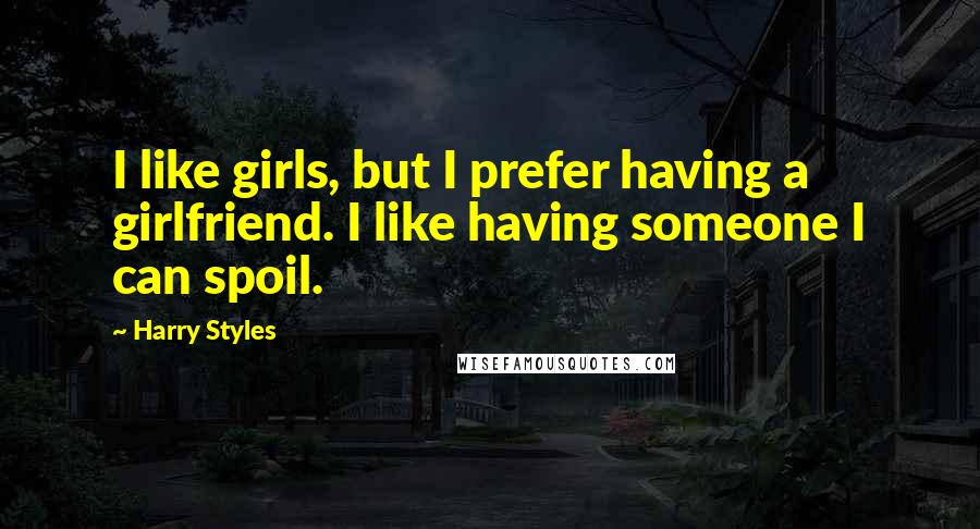 Harry Styles Quotes: I like girls, but I prefer having a girlfriend. I like having someone I can spoil.