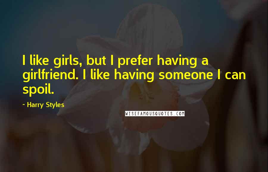 Harry Styles Quotes: I like girls, but I prefer having a girlfriend. I like having someone I can spoil.