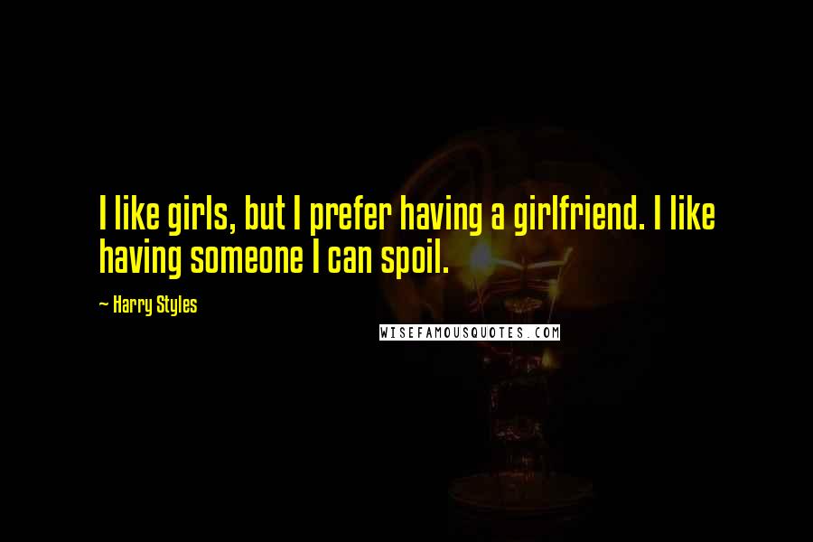 Harry Styles Quotes: I like girls, but I prefer having a girlfriend. I like having someone I can spoil.