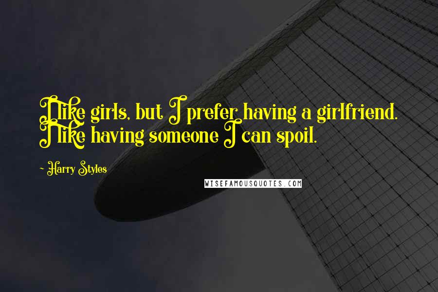 Harry Styles Quotes: I like girls, but I prefer having a girlfriend. I like having someone I can spoil.